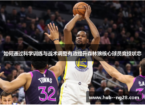 如何通过科学训练与战术调整有效提升森林狼核心球员竞技状态 如何通过科学训练与战术调整有效提升森林狼核心球员竞技状态