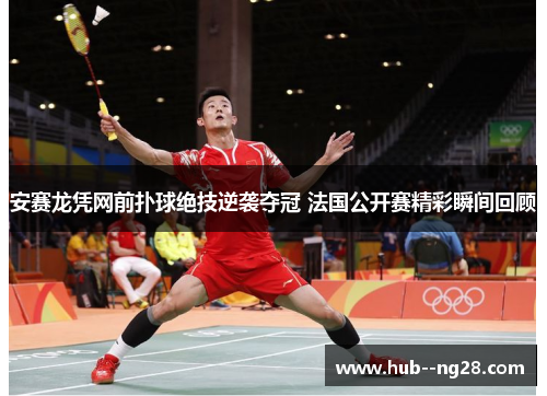 安赛龙凭网前扑球绝技逆袭夺冠 法国公开赛精彩瞬间回顾 安赛龙凭网前扑球绝技逆袭夺冠 法国公开赛精彩瞬间回顾
