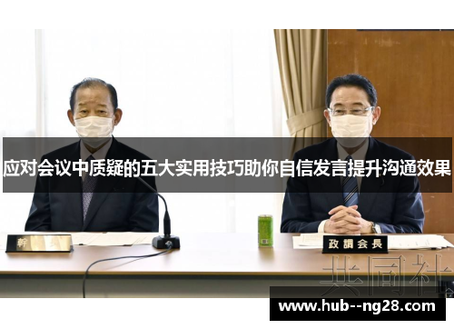 应对会议中质疑的五大实用技巧助你自信发言提升沟通效果