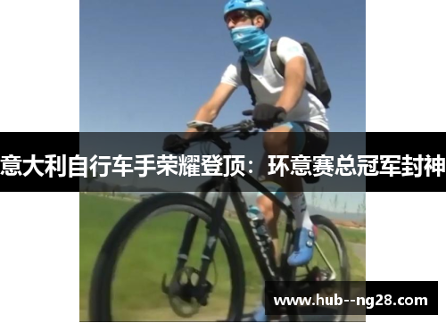 意大利自行车手荣耀登顶：环意赛总冠军封神