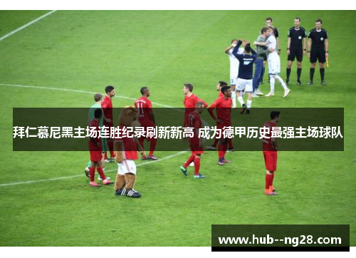 拜仁慕尼黑主场连胜纪录刷新新高 成为德甲历史最强主场球队