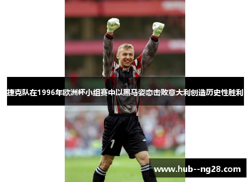 捷克队在1996年欧洲杯小组赛中以黑马姿态击败意大利创造历史性胜利