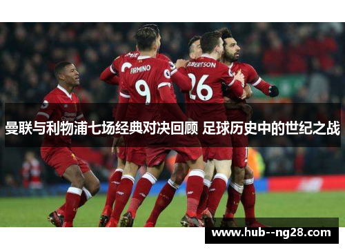 曼联与利物浦七场经典对决回顾 足球历史中的世纪之战
