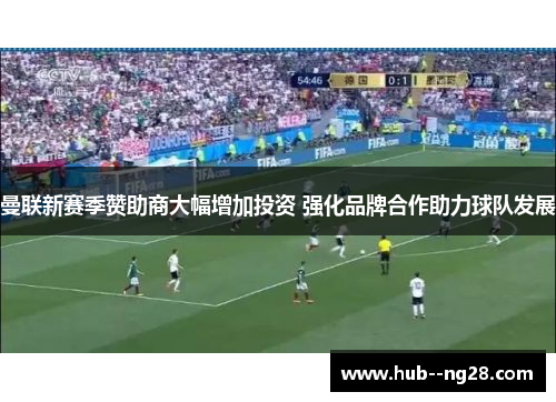 曼联新赛季赞助商大幅增加投资 强化品牌合作助力球队发展