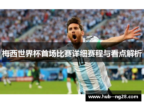 梅西世界杯首场比赛详细赛程与看点解析 梅西世界杯首场比赛详细赛程与看点解析