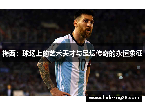梅西：球场上的艺术天才与足坛传奇的永恒象征