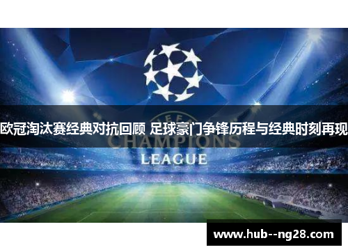 欧冠淘汰赛经典对抗回顾 足球豪门争锋历程与经典时刻再现 欧冠淘汰赛经典对抗回顾 足球豪门争锋历程与经典时刻再现