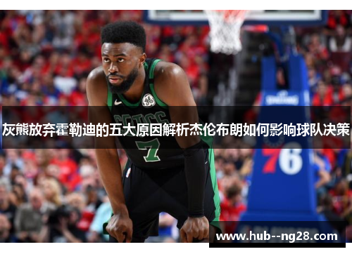 灰熊放弃霍勒迪的五大原因解析杰伦布朗如何影响球队决策