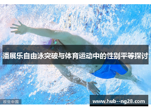 潘展乐自由泳突破与体育运动中的性别平等探讨