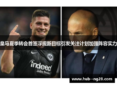 皇马夏季转会首签浮现新目标引发关注计划加强阵容实力 皇马夏季转会首签浮现新目标引发关注计划加强阵容实力