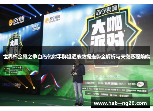 世界杯金靴之争白热化射手群雄逐鹿数据走势全解析与关键赛程前瞻