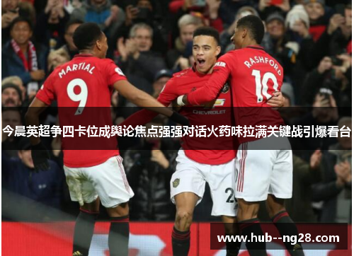 今晨英超争四卡位成舆论焦点强强对话火药味拉满关键战引爆看台 今晨英超争四卡位成舆论焦点强强对话火药味拉满关键战引爆看台