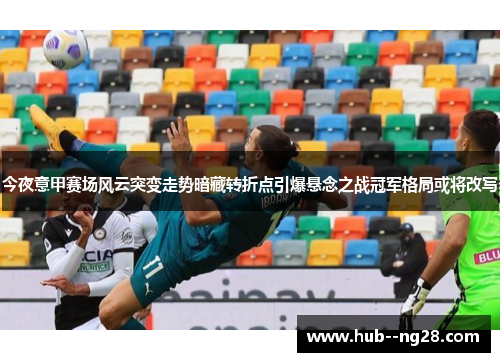 今夜意甲赛场风云突变走势暗藏转折点引爆悬念之战冠军格局或将改写