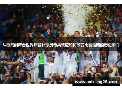 从板凳到舞台世界杯替补球员奇兵效应如何改变比赛走向的历史瞬间