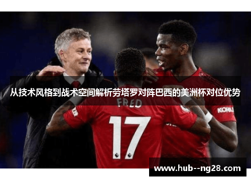 从技术风格到战术空间解析劳塔罗对阵巴西的美洲杯对位优势