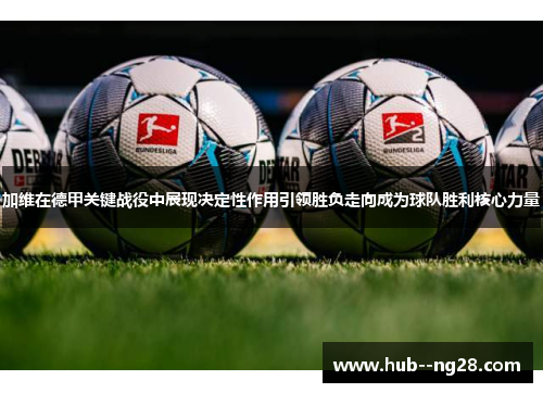 加维在德甲关键战役中展现决定性作用引领胜负走向成为球队胜利核心力量 加维在德甲关键战役中展现决定性作用引领胜负走向成为球队胜利核心力量