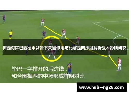 梅西对阵巴西德甲背景下关键作用与比赛走向深度解析战术影响研究