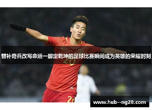 替补奇兵改写命运一脚定乾坤的足球比赛瞬间成为英雄的荣耀时刻