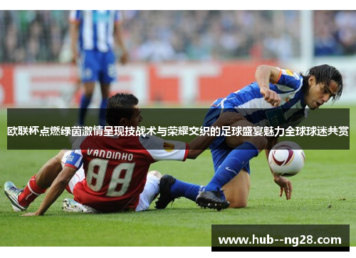 欧联杯点燃绿茵激情呈现技战术与荣耀交织的足球盛宴魅力全球球迷共赏 欧联杯点燃绿茵激情呈现技战术与荣耀交织的足球盛宴魅力全球球迷共赏