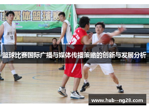 篮球比赛国际广播与媒体传播策略的创新与发展分析
