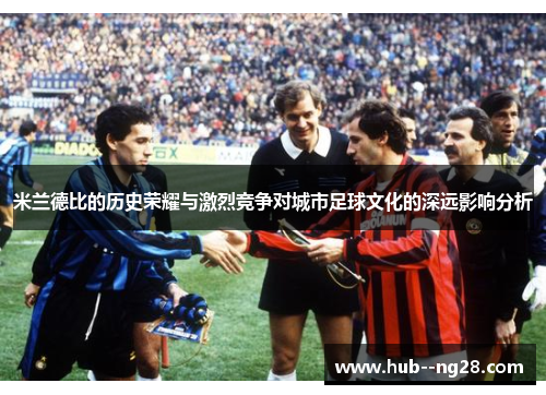 米兰德比的历史荣耀与激烈竞争对城市足球文化的深远影响分析