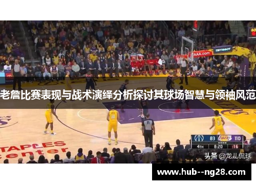 老詹比赛表现与战术演绎分析探讨其球场智慧与领袖风范 老詹比赛表现与战术演绎分析探讨其球场智慧与领袖风范