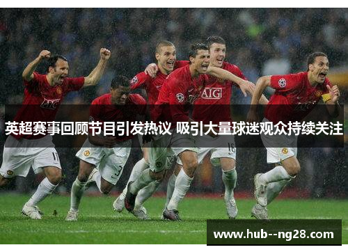 英超赛事回顾节目引发热议 吸引大量球迷观众持续关注