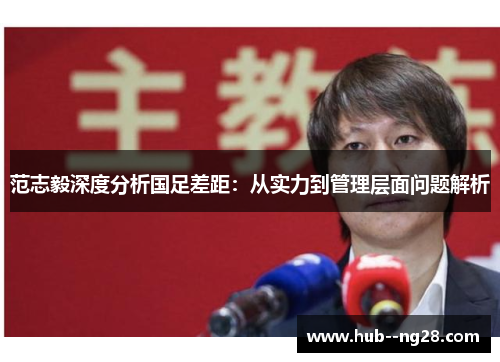 范志毅深度分析国足差距：从实力到管理层面问题解析
