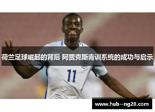 荷兰足球崛起的背后 阿贾克斯青训系统的成功与启示