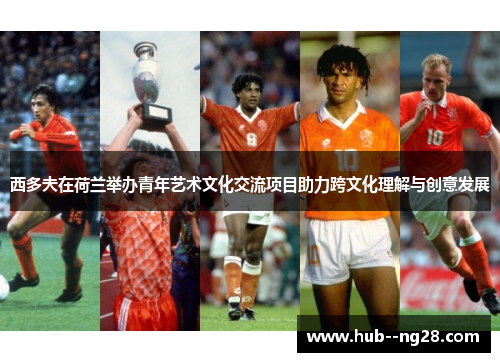 西多夫在荷兰举办青年艺术文化交流项目助力跨文化理解与创意发展