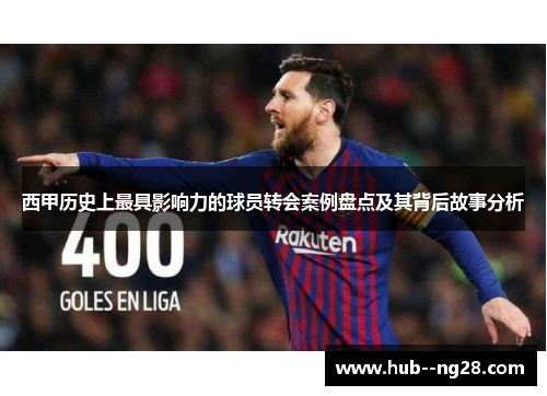 西甲历史上最具影响力的球员转会案例盘点及其背后故事分析