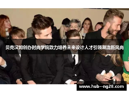贝克汉姆创办时尚学院致力培养未来设计人才引领潮流新风尚
