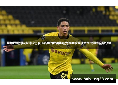 贝林厄姆对阵多特欧协联比赛中的攻防影响力深度解读战术关键因素全景分析