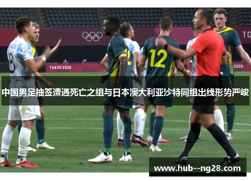 中国男足抽签遭遇死亡之组与日本澳大利亚沙特同组出线形势严峻