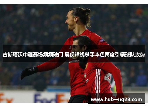 古斯塔沃中超赛场频频破门 展现锋线杀手本色再度引领球队攻势