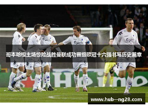 哥本哈根主场惊险战胜曼联成功晋级欧冠十六强书写历史篇章 哥本哈根主场惊险战胜曼联成功晋级欧冠十六强书写历史篇章