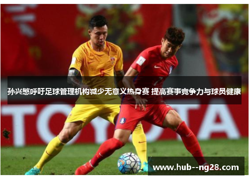 孙兴慜呼吁足球管理机构减少无意义热身赛 提高赛事竞争力与球员健康