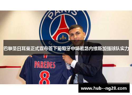巴黎圣日耳曼正式宣布签下葡萄牙中场若昂内维斯加强球队实力