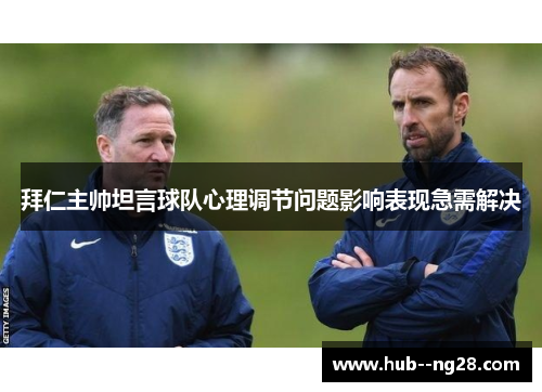 拜仁主帅坦言球队心理调节问题影响表现急需解决