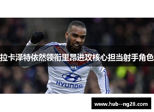 拉卡泽特依然领衔里昂进攻核心担当射手角色