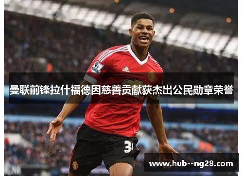 曼联前锋拉什福德因慈善贡献获杰出公民勋章荣誉