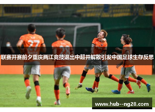 联赛开赛前夕重庆两江竞技退出中超并解散引发中国足球生存反思