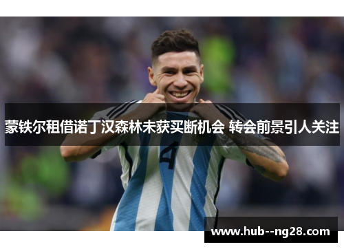 蒙铁尔租借诺丁汉森林未获买断机会 转会前景引人关注
