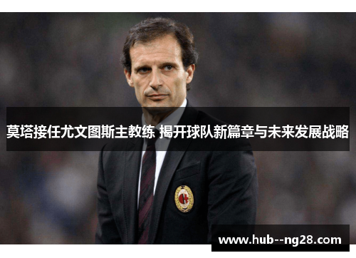 莫塔接任尤文图斯主教练 揭开球队新篇章与未来发展战略