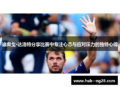 迪奥戈·达洛特分享比赛中专注心态与应对压力的独特心得
