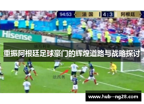 重振阿根廷足球豪门的辉煌道路与战略探讨