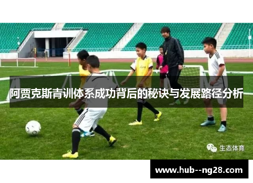 阿贾克斯青训体系成功背后的秘诀与发展路径分析