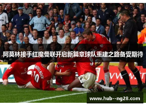 阿莫林接手红魔曼联开启新篇章球队重建之路备受期待