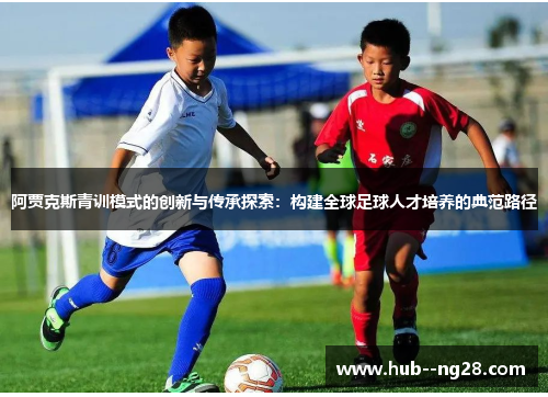 阿贾克斯青训模式的创新与传承探索：构建全球足球人才培养的典范路径