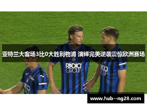亚特兰大客场3比0大胜利物浦 演绎完美逆袭震惊欧洲赛场